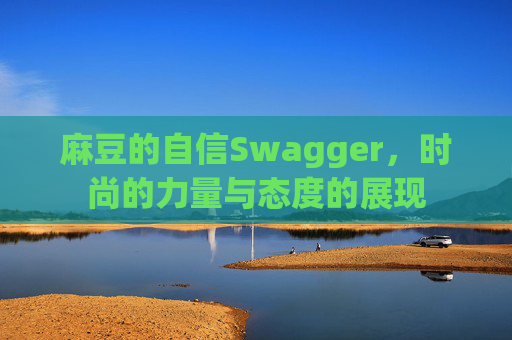 麻豆的自信Swagger，时尚的力量与态度的展现
